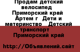 Продам детский велосипед - Приморский край, Артем г. Дети и материнство » Детский транспорт   . Приморский край